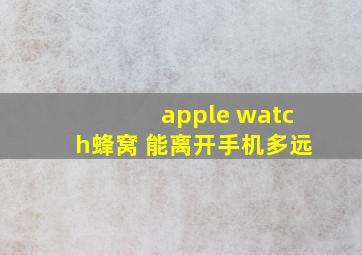 apple watch蜂窝 能离开手机多远